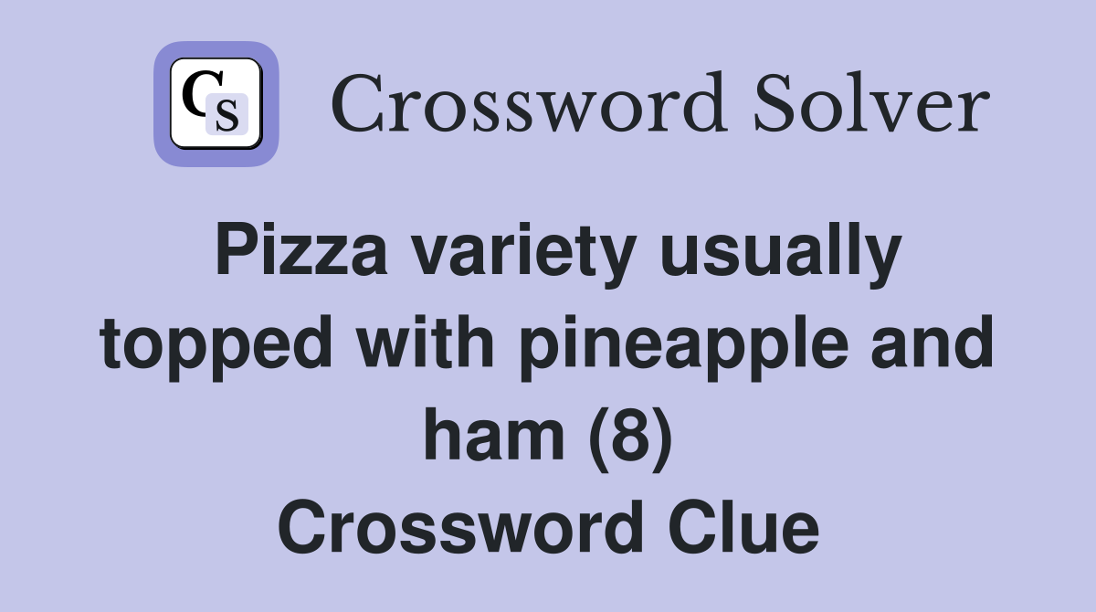 Pizza variety usually topped with pineapple and ham (8) Crossword